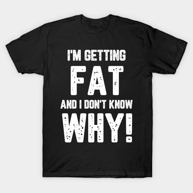 I’m Getting Fat And I Don’t Know Why T-Shirt by KhanhVan